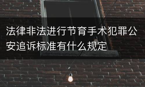 法律非法进行节育手术犯罪公安追诉标准有什么规定