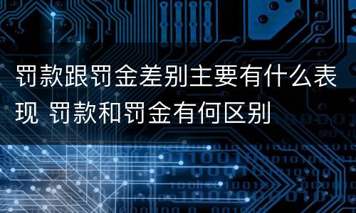 罚款跟罚金差别主要有什么表现 罚款和罚金有何区别