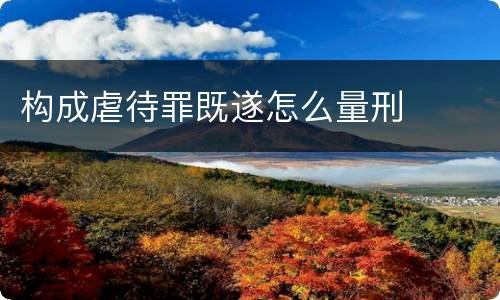 构成虐待罪既遂怎么量刑