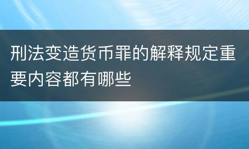 刑法变造货币罪的解释规定重要内容都有哪些