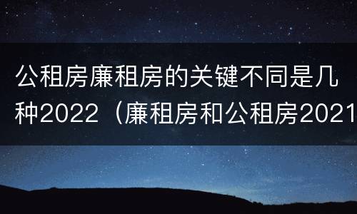 公租房廉租房的关键不同是几种2022（廉租房和公租房2021年最新通知）