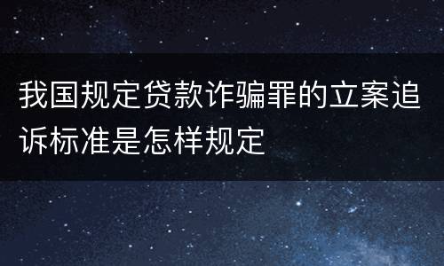 我国规定贷款诈骗罪的立案追诉标准是怎样规定