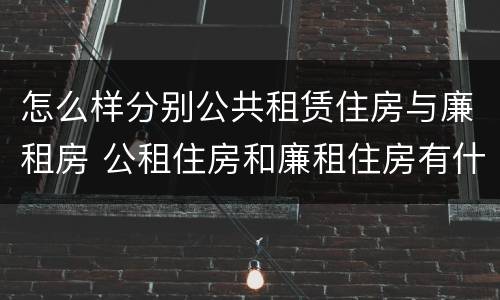 怎么样分别公共租赁住房与廉租房 公租住房和廉租住房有什么区别