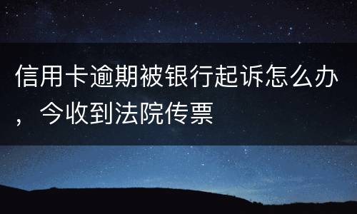 信用卡逾期被银行起诉怎么办，今收到法院传票