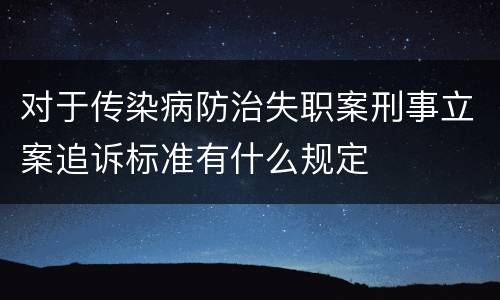 对于传染病防治失职案刑事立案追诉标准有什么规定