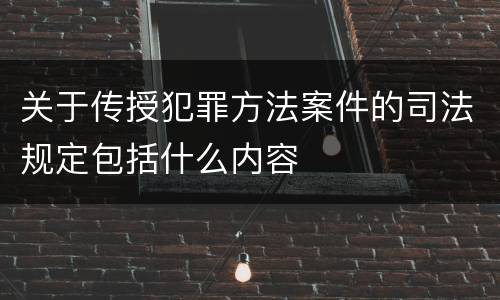 关于传授犯罪方法案件的司法规定包括什么内容