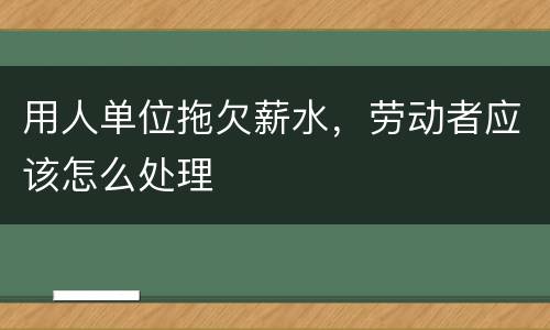 用人单位拖欠薪水，劳动者应该怎么处理
