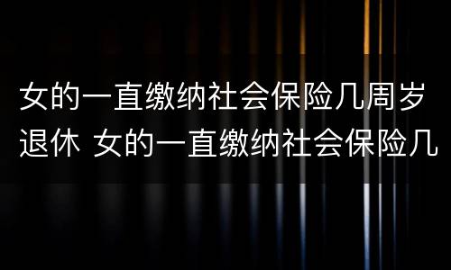 女的一直缴纳社会保险几周岁退休 女的一直缴纳社会保险几周岁退休了