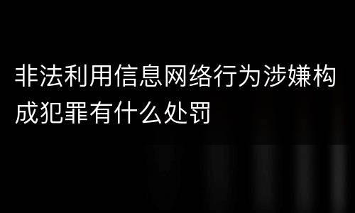 非法利用信息网络行为涉嫌构成犯罪有什么处罚