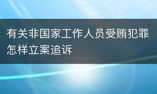 有关非国家工作人员受贿犯罪怎样立案追诉