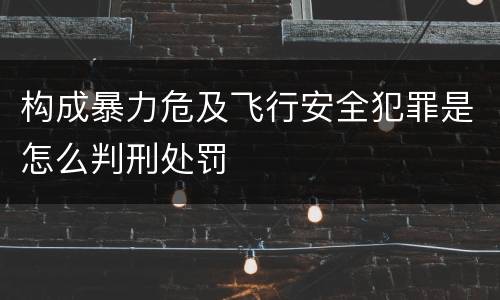 构成暴力危及飞行安全犯罪是怎么判刑处罚