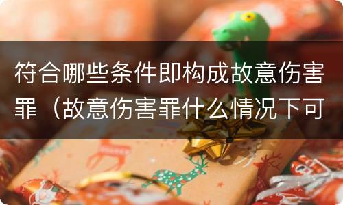 符合哪些条件即构成故意伤害罪（故意伤害罪什么情况下可以判定）