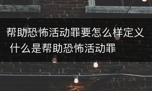 帮助恐怖活动罪要怎么样定义 什么是帮助恐怖活动罪
