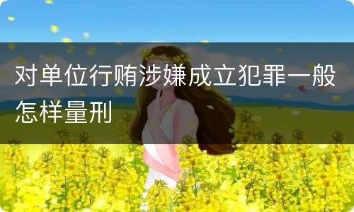 对单位行贿涉嫌成立犯罪一般怎样量刑