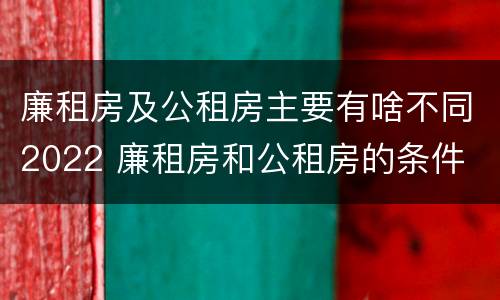 廉租房及公租房主要有啥不同2022 廉租房和公租房的条件