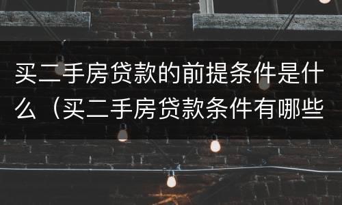 买二手房贷款的前提条件是什么（买二手房贷款条件有哪些）