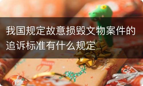 我国规定故意损毁文物案件的追诉标准有什么规定