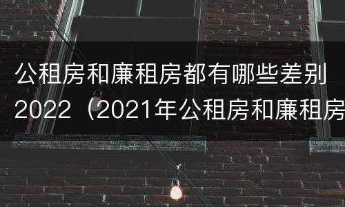 公租房和廉租房都有哪些差别2022（2021年公租房和廉租房有什么区别）