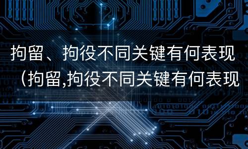 拘留、拘役不同关键有何表现（拘留,拘役不同关键有何表现和影响）
