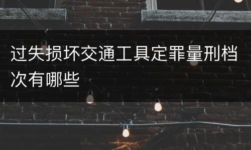 过失损坏交通工具定罪量刑档次有哪些