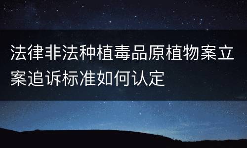 法律非法种植毒品原植物案立案追诉标准如何认定