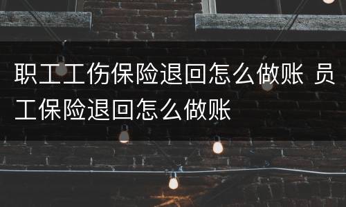 职工工伤保险退回怎么做账 员工保险退回怎么做账