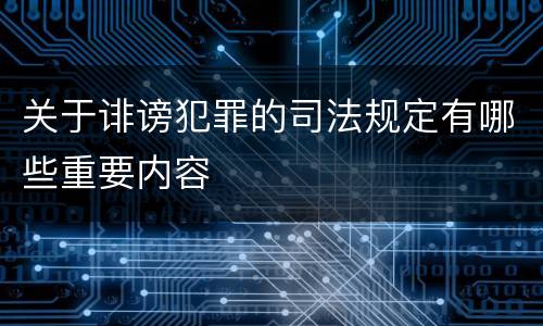 关于诽谤犯罪的司法规定有哪些重要内容