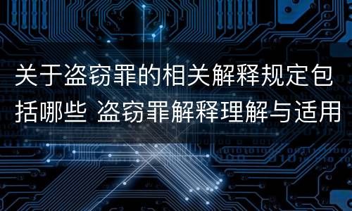 关于盗窃罪的相关解释规定包括哪些 盗窃罪解释理解与适用
