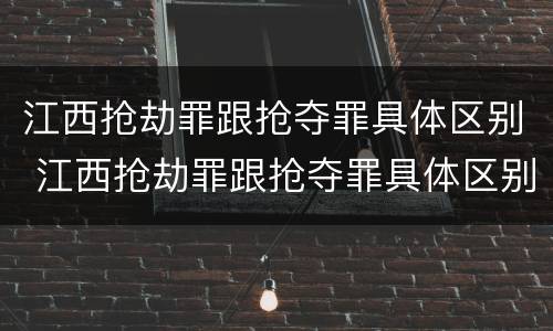 江西抢劫罪跟抢夺罪具体区别 江西抢劫罪跟抢夺罪具体区别在哪