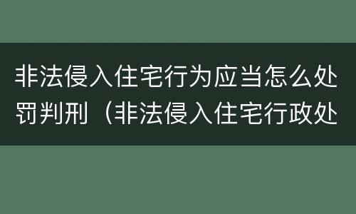 非法侵入住宅行为应当怎么处罚判刑（非法侵入住宅行政处罚与犯罪的界定）