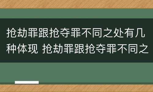 抢劫罪跟抢夺罪不同之处有几种体现 抢劫罪跟抢夺罪不同之处有几种体现