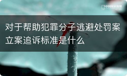 对于帮助犯罪分子逃避处罚案立案追诉标准是什么