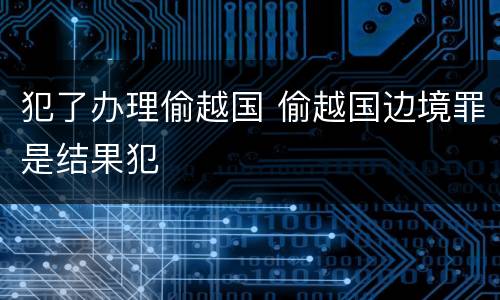 犯了办理偷越国 偷越国边境罪是结果犯