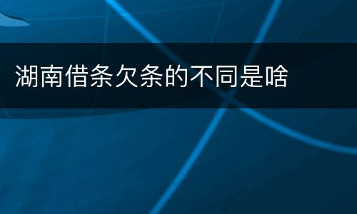 湖南借条欠条的不同是啥