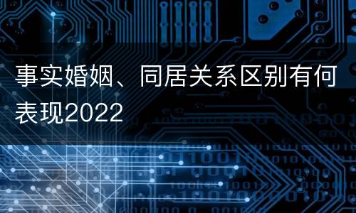 事实婚姻、同居关系区别有何表现2022