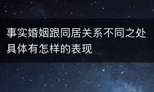 事实婚姻跟同居关系不同之处具体有怎样的表现