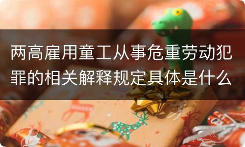 两高雇用童工从事危重劳动犯罪的相关解释规定具体是什么