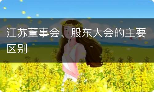 江苏董事会、股东大会的主要区别