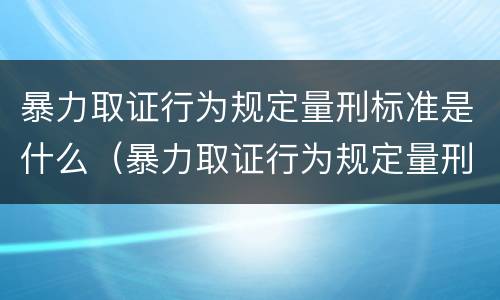 暴力取证行为规定量刑标准是什么（暴力取证行为规定量刑标准是什么意思）