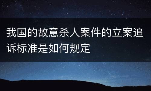 我国的故意杀人案件的立案追诉标准是如何规定