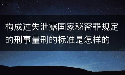 构成过失泄露国家秘密罪规定的刑事量刑的标准是怎样的