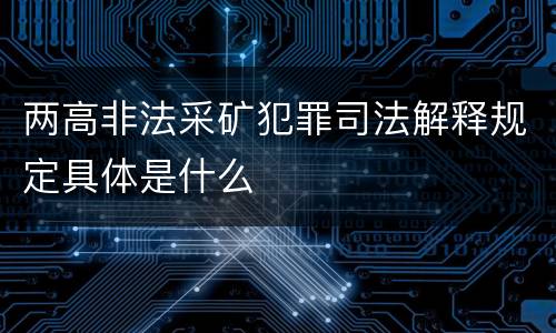 两高非法采矿犯罪司法解释规定具体是什么