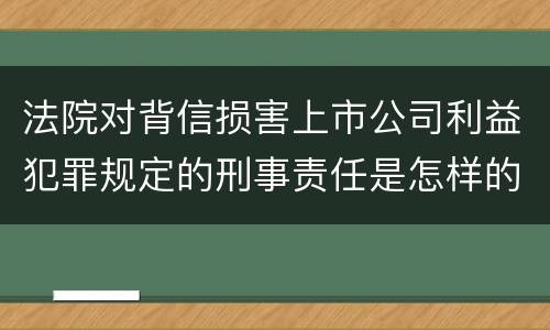 法院对背信损害上市公司利益犯罪规定的刑事责任是怎样的