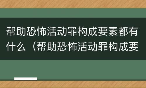帮助恐怖活动罪构成要素都有什么（帮助恐怖活动罪构成要素都有什么要件）