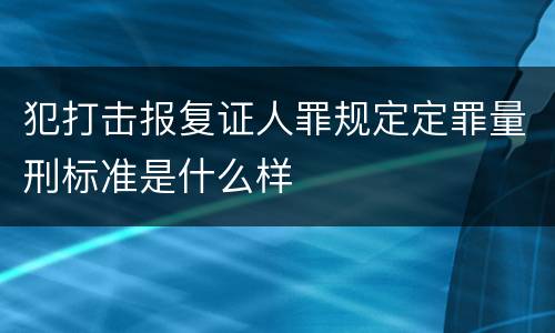 犯打击报复证人罪规定定罪量刑标准是什么样