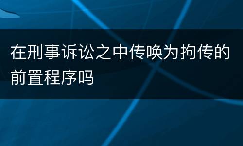 在刑事诉讼之中传唤为拘传的前置程序吗
