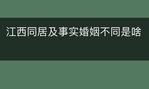 江西同居及事实婚姻不同是啥