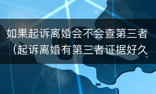 如果起诉离婚会不会查第三者（起诉离婚有第三者证据好久判）