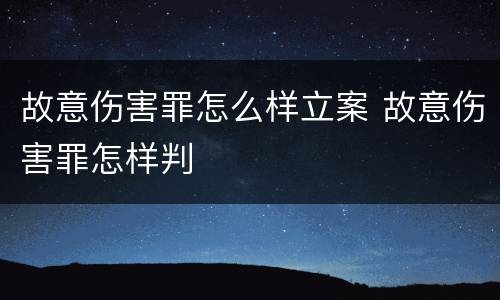 故意伤害罪怎么样立案 故意伤害罪怎样判