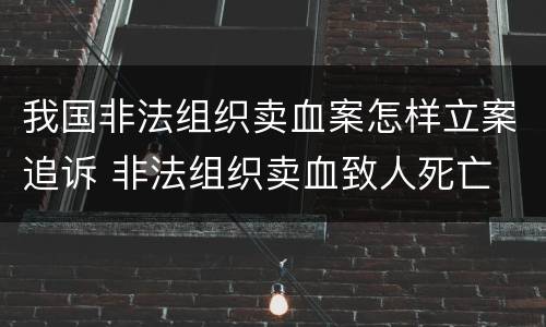 我国非法组织卖血案怎样立案追诉 非法组织卖血致人死亡